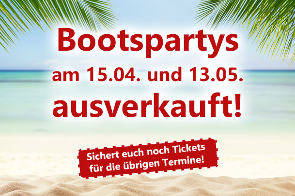 Bootsparty am 15.04. und 13.05. ausverkauft Bootsparty am 15.04. und 13.05. ausverkauft
